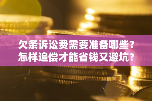 武汉欠条诉讼费需要准备哪些？怎样追偿才能省钱又避坑？