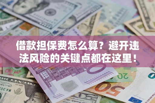 武汉借款担保费怎么算？避开违法风险的关键点都在这里！
