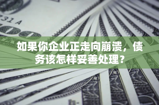 武汉如果你企业正走向崩溃，债务该怎样妥善处理？