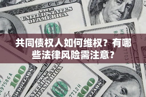 武汉共同债权人如何维权？有哪些法律风险需注意？