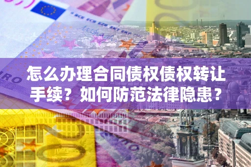 武汉怎么办理合同债权债权转让手续？如何防范法律隐患？