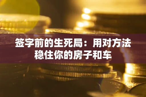 武汉签字前的生死局：用对方法稳住你的房子和车