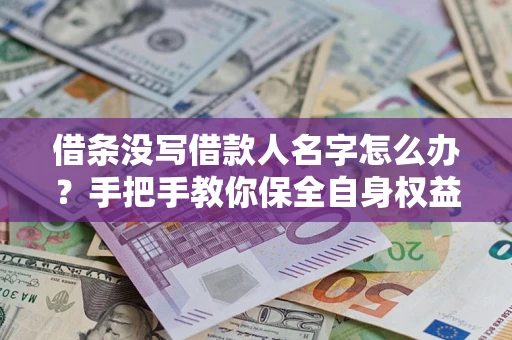 武汉借条没写借款人名字怎么办？手把手教你保全自身权益