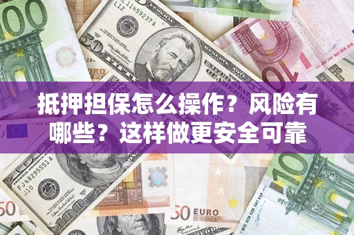 武汉抵押担保怎么操作？风险有哪些？这样做更安全可靠
