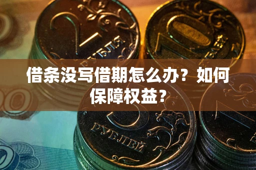 武汉借条没写借期怎么办？如何保障权益？
