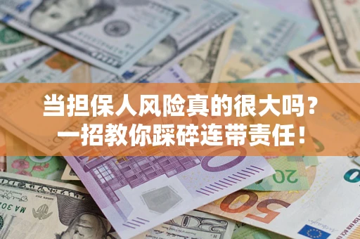 武汉当担保人风险真的很大吗？一招教你踩碎连带责任！