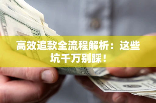 武汉高效追款全流程解析：这些坑千万别踩！