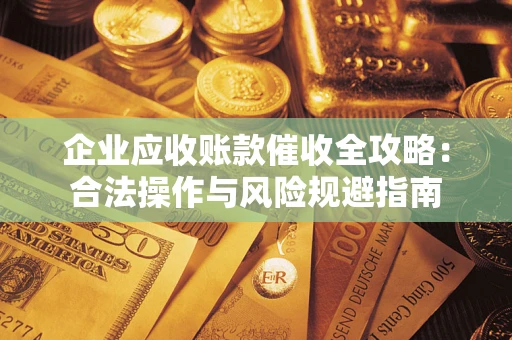 武汉企业应收账款催收全攻略：合法操作与风险规避指南