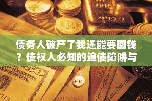 武汉债务人破产了我还能要回钱？债权人必知的追债陷阱与破局之道