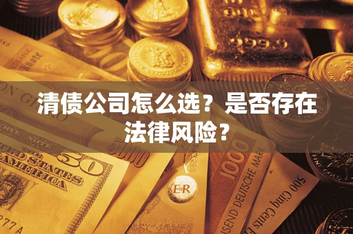 武汉清债公司怎么选？是否存在法律风险？
