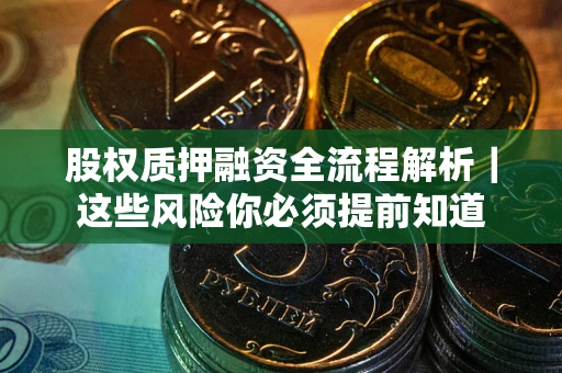 武汉股权质押融资全流程解析｜这些风险你必须提前知道