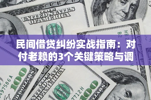 武汉民间借贷纠纷实战指南：对付老赖的3个关键策略与调解盲区解析