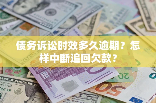 武汉债务诉讼时效多久逾期？怎样中断追回欠款？