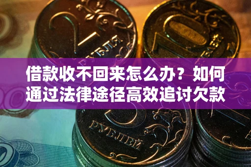 武汉借款收不回来怎么办？如何通过法律途径高效追讨欠款？