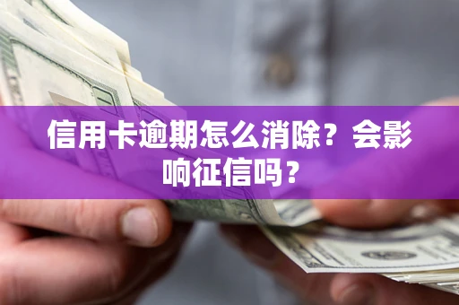 武汉信用卡逾期怎么消除？会影响征信吗？