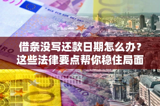 武汉借条没写还款日期怎么办？这些法律要点帮你稳住局面