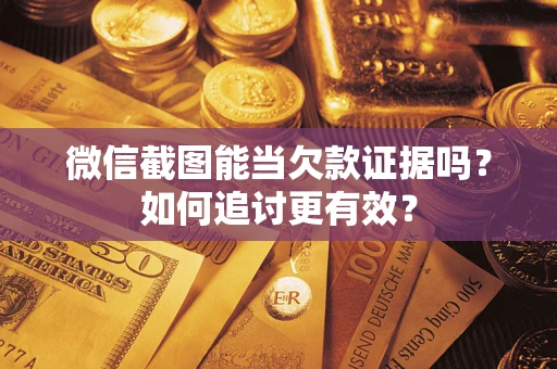 武汉微信截图能当欠款证据吗？如何追讨更有效？