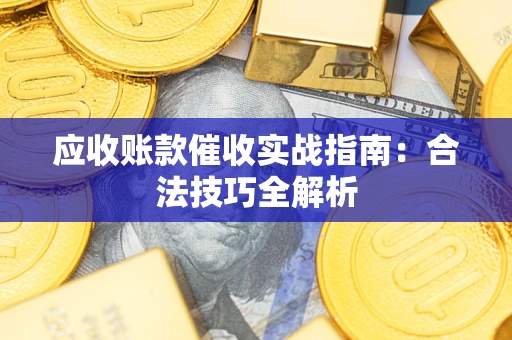 武汉应收账款催收实战指南：合法技巧全解析