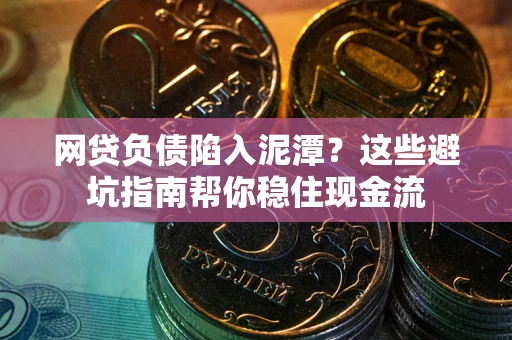 武汉网贷负债陷入泥潭？这些避坑指南帮你稳住现金流