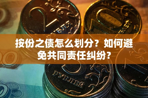 武汉按份之债怎么划分？如何避免共同责任纠纷？