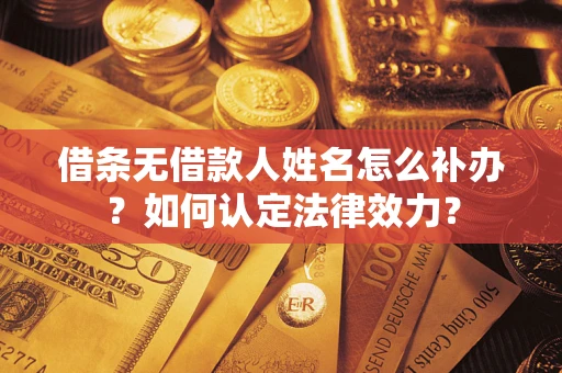 武汉借条无借款人姓名怎么补办？如何认定法律效力？