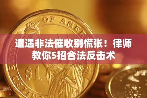 武汉遭遇非法催收别慌张！律师教你5招合法反击术