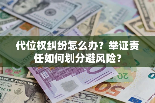 武汉代位权纠纷怎么办？举证责任如何划分避风险？