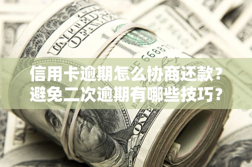武汉信用卡逾期怎么协商还款？避免二次逾期有哪些技巧？