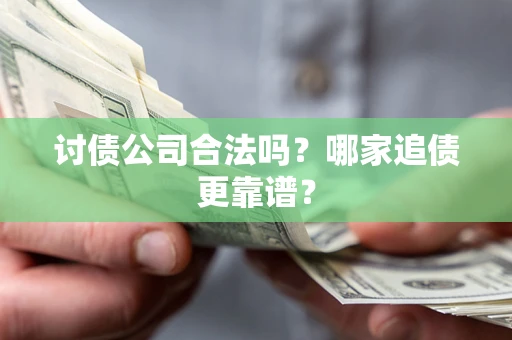 武汉讨债公司合法吗？哪家追债更靠谱？