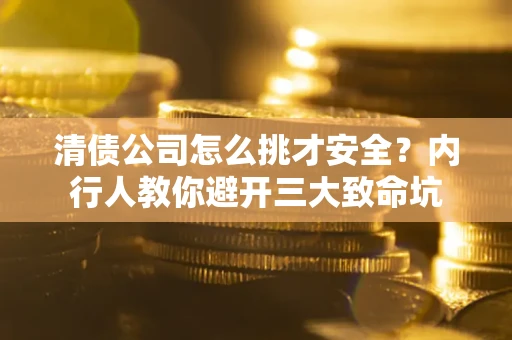武汉清债公司怎么挑才安全?内行人教你避开三大致命坑 武汉清债公司怎么挑才安全?内行人教你避开三大致命坑