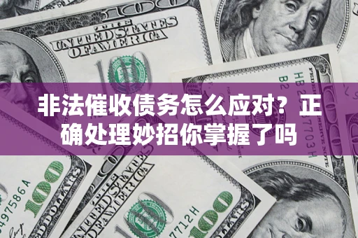 武汉非法催收债务怎么应对？正确处理妙招你掌握了吗