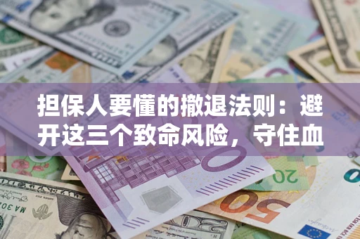 武汉担保人要懂的撤退法则：避开这三个致命风险，守住血汗钱
