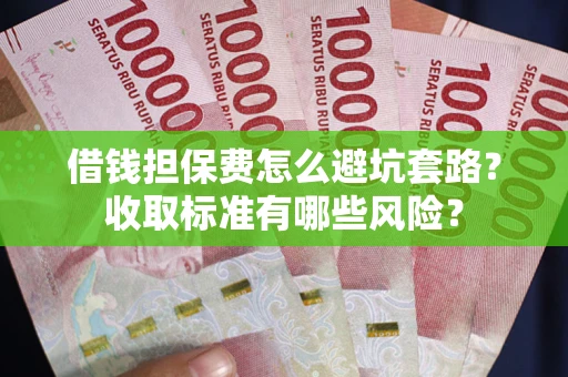 武汉借钱担保费怎么避坑套路?收取标准有哪些风险? 武汉借钱担保费怎么避坑套路?收取标准有哪些风险?