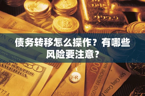 武汉债务转移怎么操作？有哪些风险要注意？