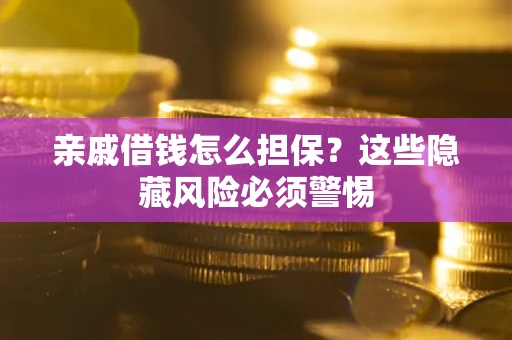 武汉亲戚借钱怎么担保？这些隐藏风险必须警惕