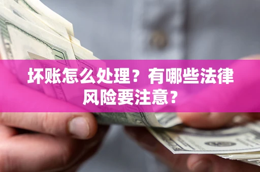 武汉坏账怎么处理？有哪些法律风险要注意？