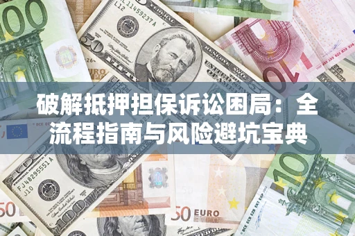 武汉破解抵押担保诉讼困局:全流程指南与风险避坑宝典 武汉破解抵押担保诉讼困局:全流程指南与风险避坑宝典
