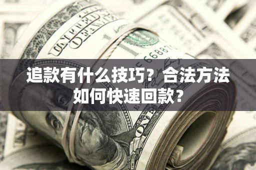 武汉追款有什么技巧？合法方法如何快速回款？