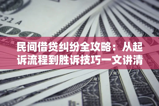 武汉民间借贷纠纷全攻略：从起诉流程到胜诉技巧一文讲清