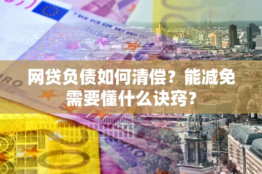 武汉网贷负债如何清偿？能减免需要懂什么诀窍？