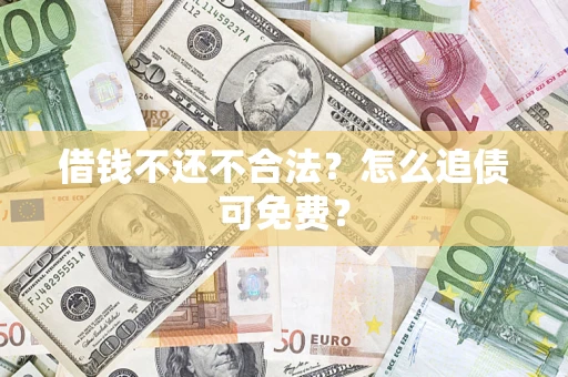武汉借钱不还不合法？怎么追债可免费？