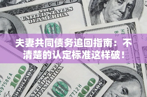 武汉夫妻共同债务追回指南：不清楚的认定标准这样破！