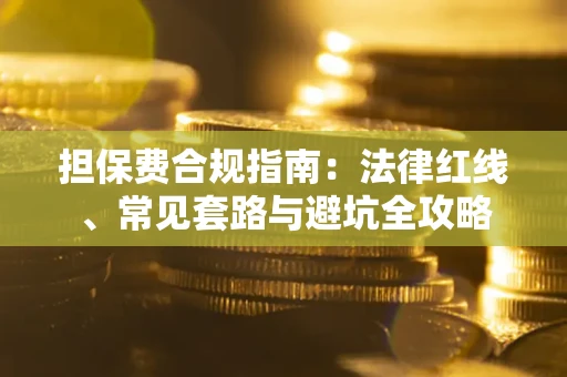 武汉担保费合规指南：法律红线、常见套路与避坑全攻略