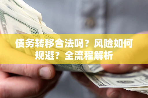武汉债务转移合法吗？风险如何规避？全流程解析