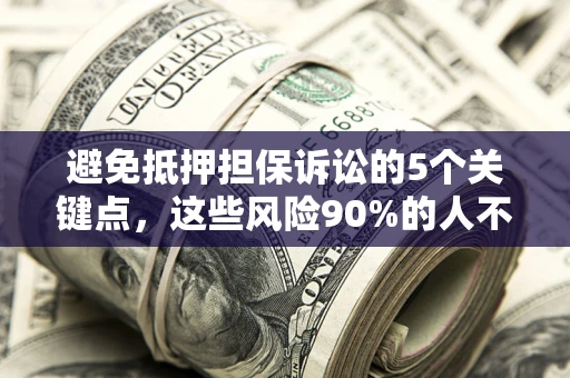 武汉避免抵押担保诉讼的5个关键点，这些风险90%的人不知道！