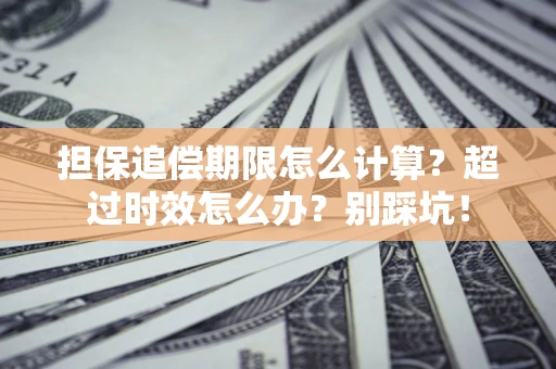 武汉担保追偿期限怎么计算？超过时效怎么办？别踩坑！