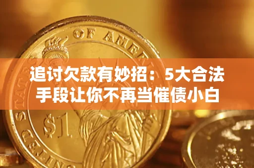 武汉追讨欠款有妙招：5大合法手段让你不再当催债小白