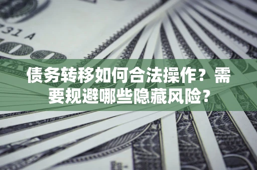 武汉债务转移如何合法操作？需要规避哪些隐藏风险？