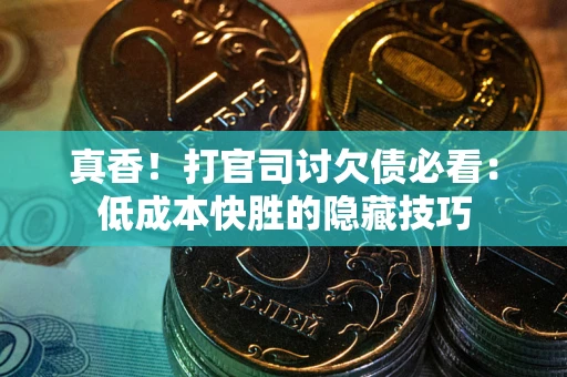 武汉真香！打官司讨欠债必看：低成本快胜的隐藏技巧
