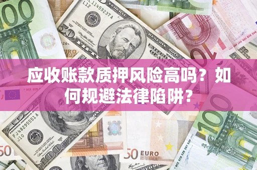 武汉应收账款质押风险高吗？如何规避法律陷阱？